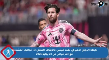 رابطة الدوري الأميركي تهدد ميسي بالإيقاف المحلي إذا تجاهل المشاركة مع إنتر ميامي في 23 يوليو 2025